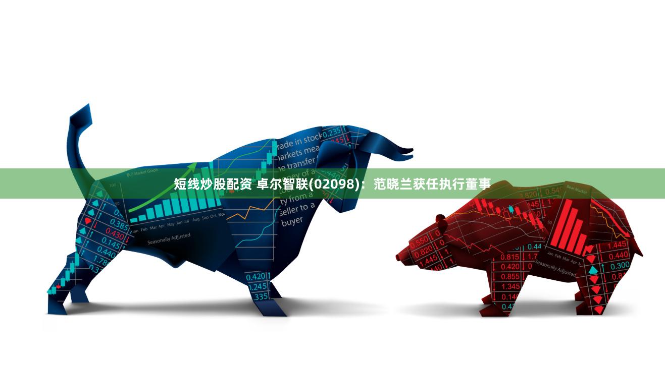 短线炒股配资 卓尔智联(02098)：范晓兰获任执行董事