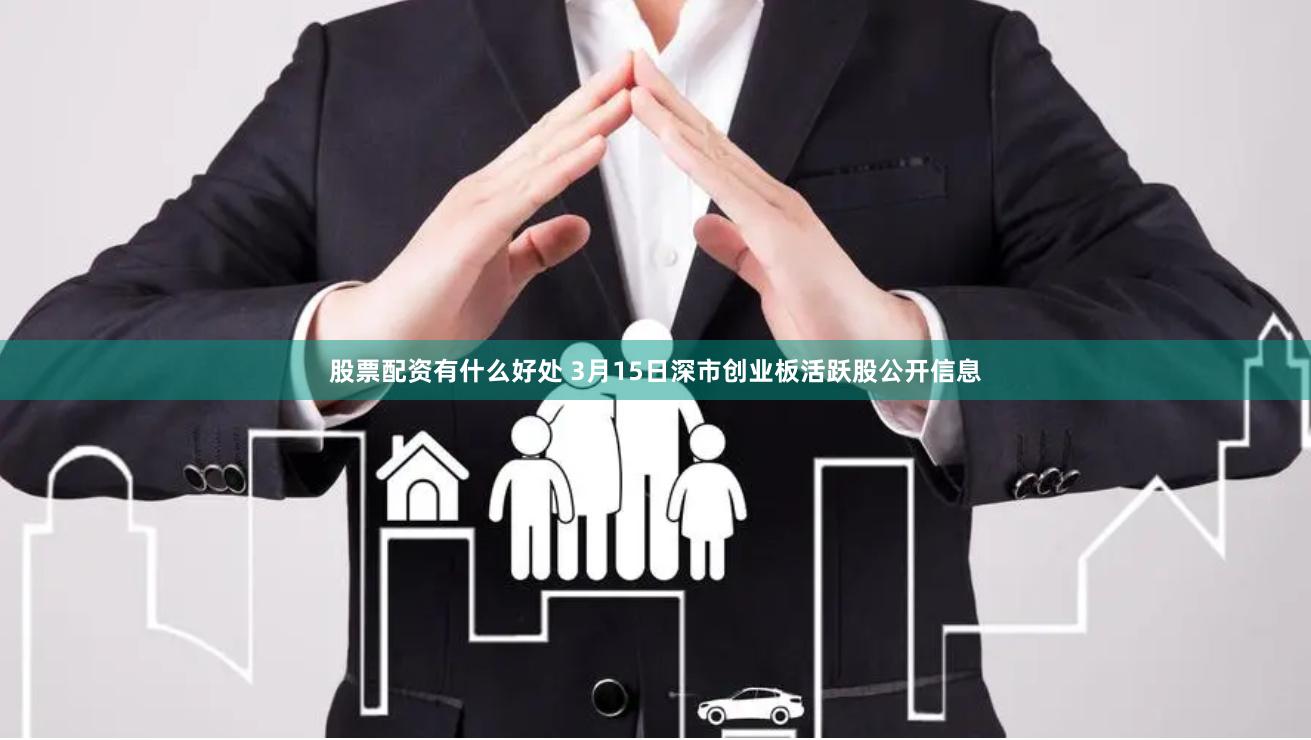 股票配资有什么好处 3月15日深市创业板活跃股公开信息