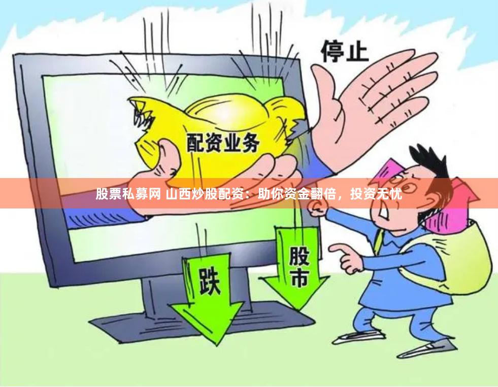 股票私募网 山西炒股配资：助你资金翻倍，投资无忧