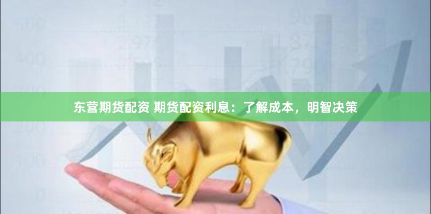 东营期货配资 期货配资利息：了解成本，明智决策