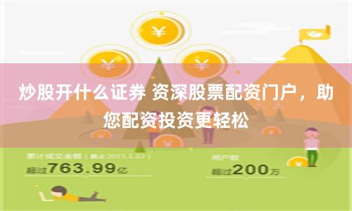 炒股开什么证券 资深股票配资门户，助您配资投资更轻松