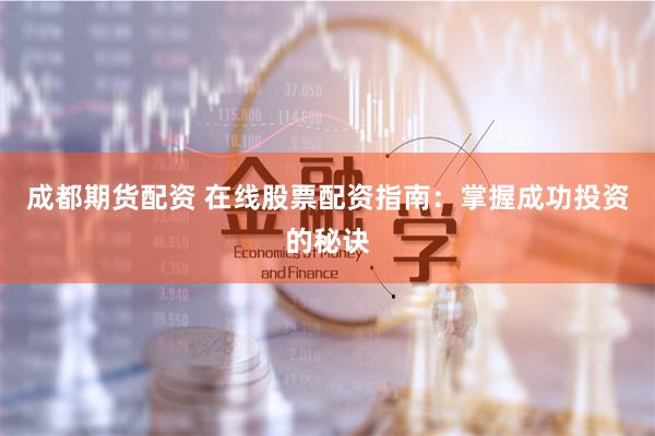 成都期货配资 在线股票配资指南：掌握成功投资的秘诀