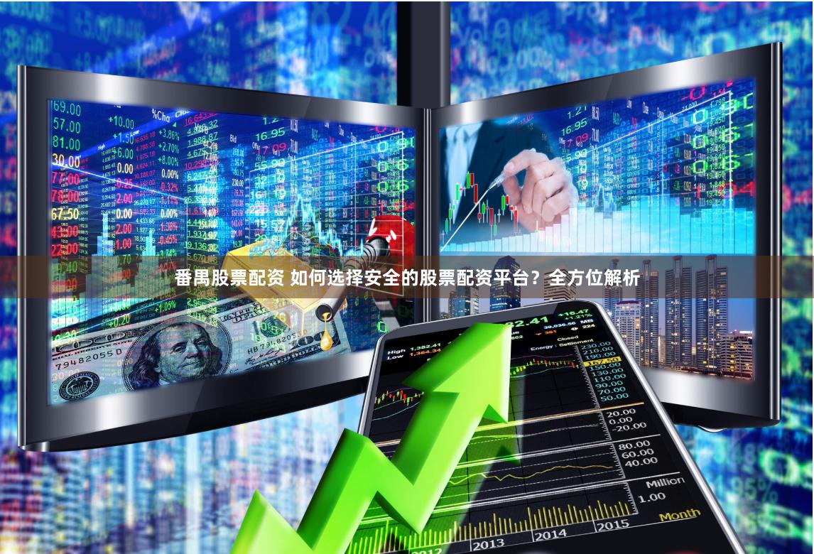 番禺股票配资 如何选择安全的股票配资平台？全方位解析