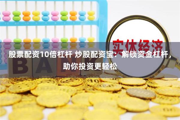 股票配资10倍杠杆 炒股配资宝：解锁资金杠杆，助你投资更轻松