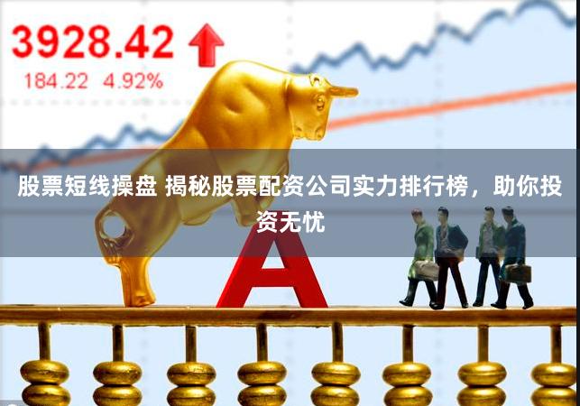股票短线操盘 揭秘股票配资公司实力排行榜，助你投资无忧