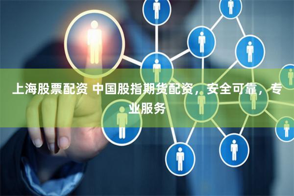 上海股票配资 中国股指期货配资，安全可靠，专业服务