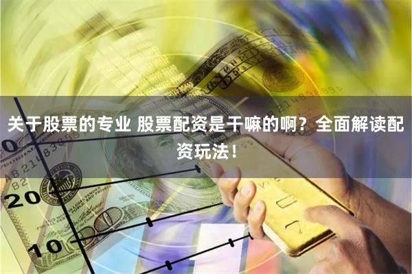 关于股票的专业 股票配资是干嘛的啊？全面解读配资玩法！