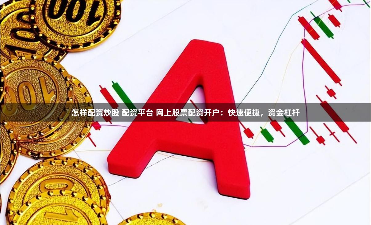 怎样配资炒股 配资平台 网上股票配资开户：快速便捷，资金杠杆
