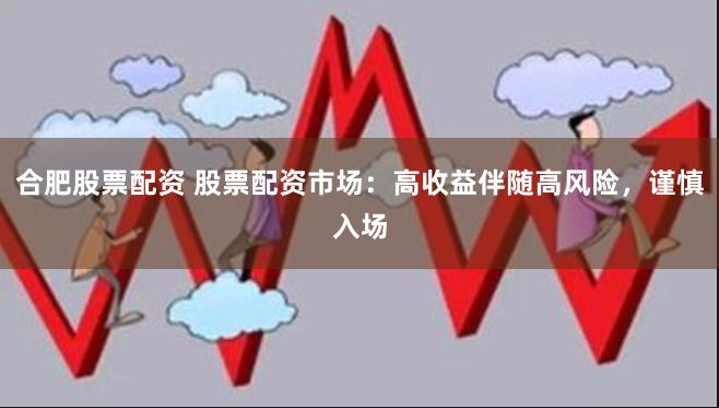 合肥股票配资 股票配资市场：高收益伴随高风险，谨慎入场