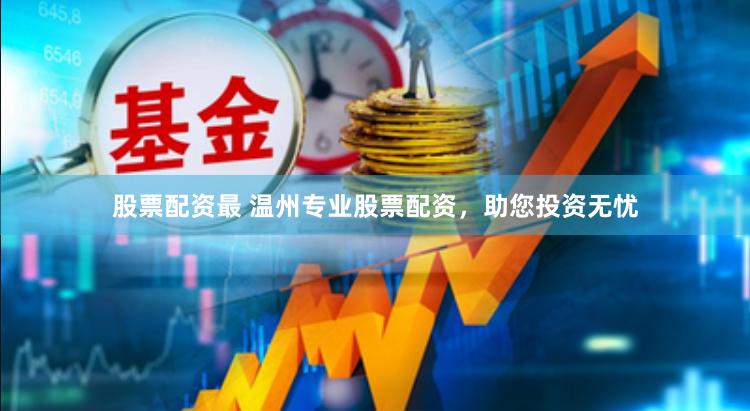 股票配资最 温州专业股票配资，助您投资无忧