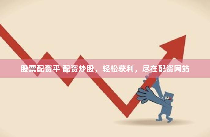 股票配资平 配资炒股，轻松获利，尽在配资网站