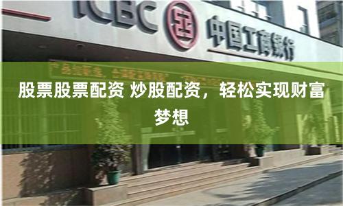 股票股票配资 炒股配资，轻松实现财富梦想