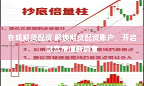 在线期货配资 解锁期货配资账户，开启财富增值新篇章