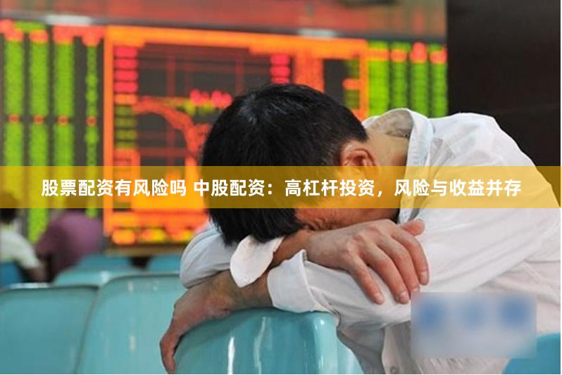 股票配资有风险吗 中股配资：高杠杆投资，风险与收益并存