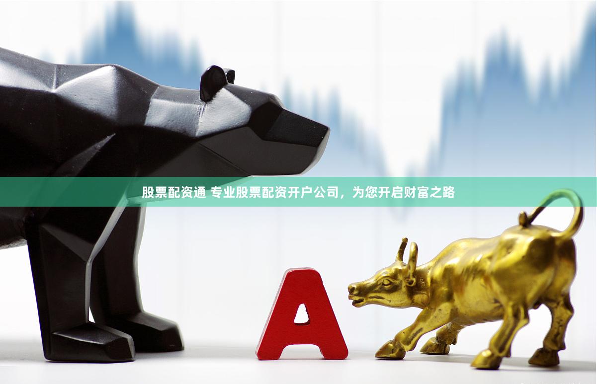 股票配资通 专业股票配资开户公司，为您开启财富之路