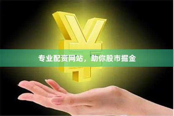 专业配资网站，助你股市掘金