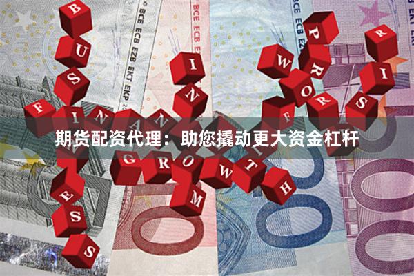 期货配资代理：助您撬动更大资金杠杆