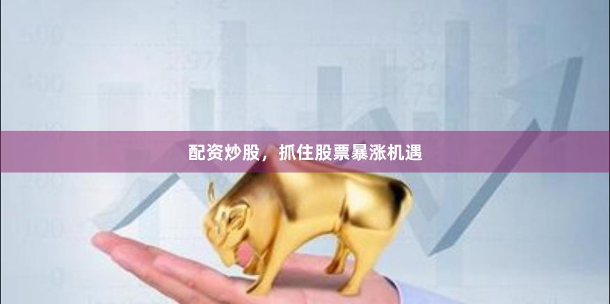配资炒股，抓住股票暴涨机遇