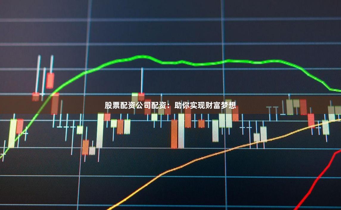 股票配资公司配资：助你实现财富梦想