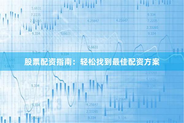 股票配资指南：轻松找到最佳配资方案