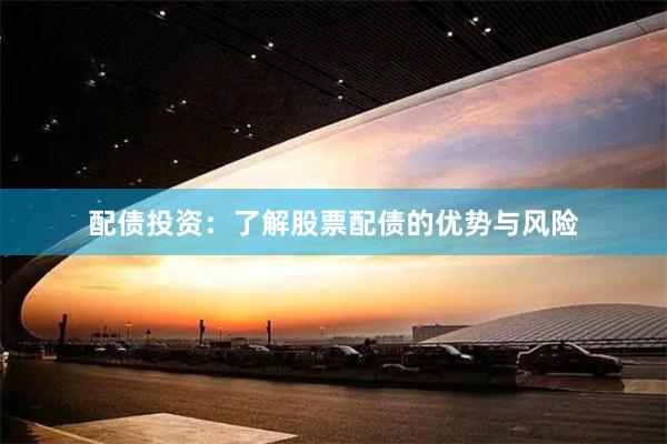 配债投资：了解股票配债的优势与风险
