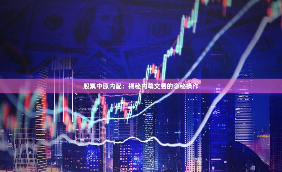 股票中原内配：揭秘内幕交易的隐秘操作