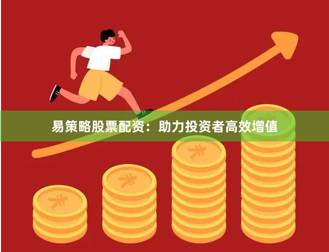 易策略股票配资：助力投资者高效增值