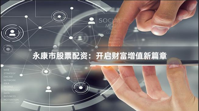 永康市股票配资：开启财富增值新篇章