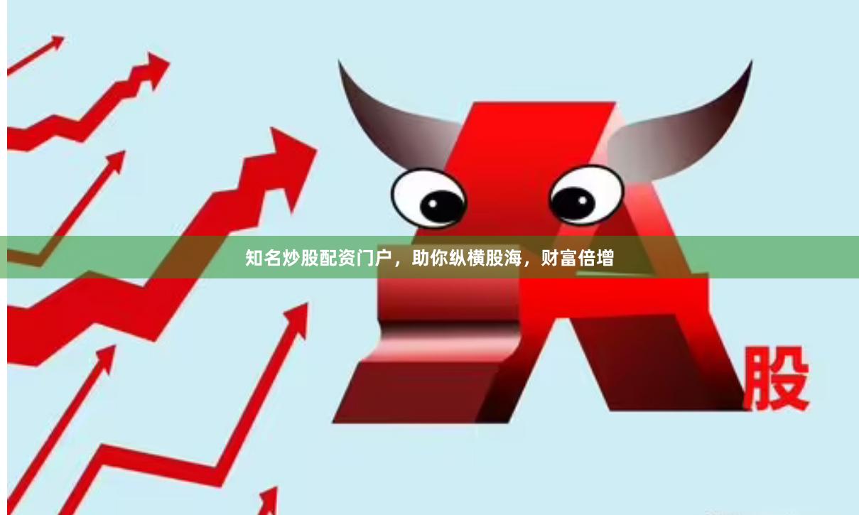 知名炒股配资门户，助你纵横股海，财富倍增