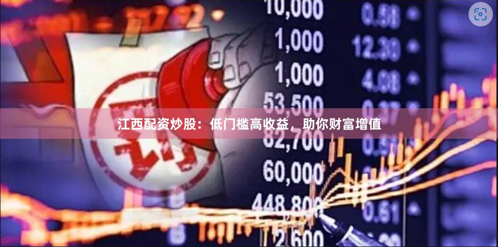 江西配资炒股：低门槛高收益，助你财富增值