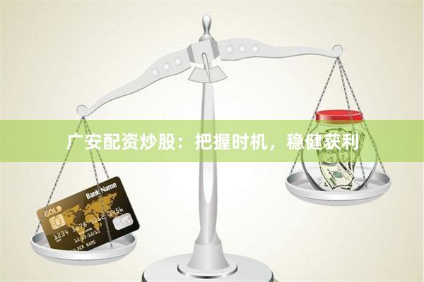 广安配资炒股：把握时机，稳健获利
