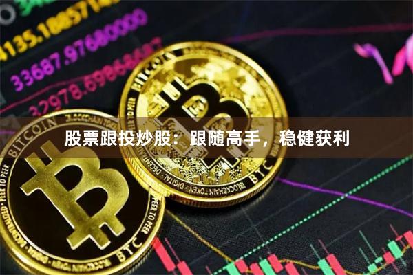 股票跟投炒股：跟随高手，稳健获利