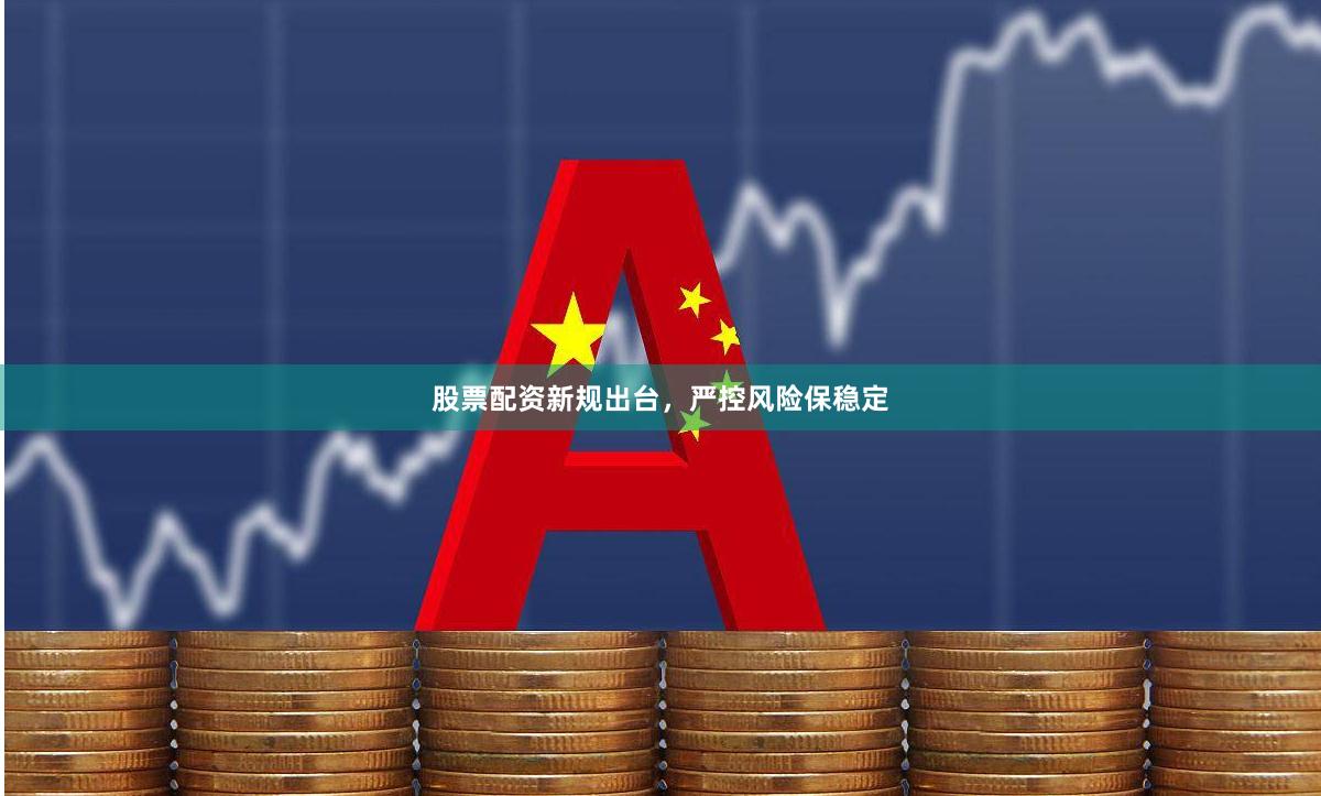 股票配资新规出台，严控风险保稳定