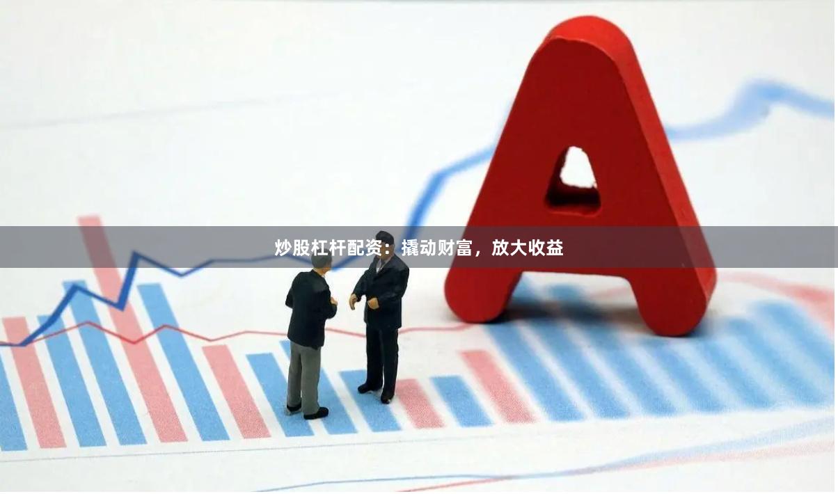 炒股杠杆配资：撬动财富，放大收益