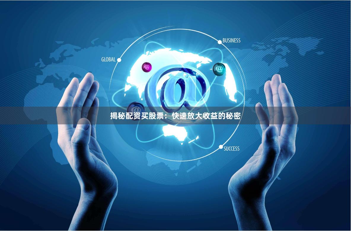 揭秘配资买股票：快速放大收益的秘密