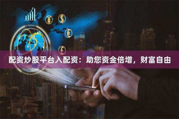配资炒股平台入配资：助您资金倍增，财富自由