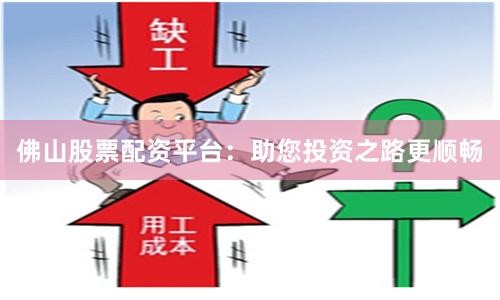 佛山股票配资平台：助您投资之路更顺畅