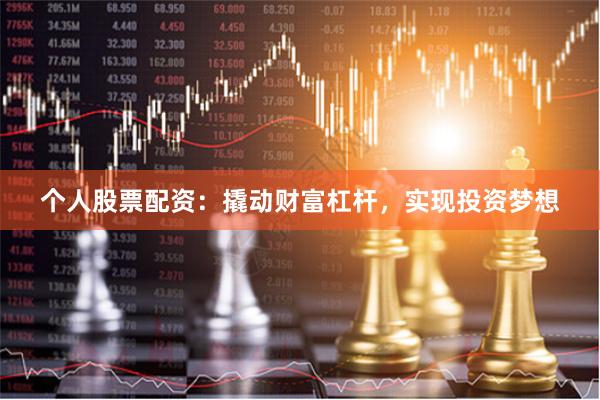 个人股票配资：撬动财富杠杆，实现投资梦想