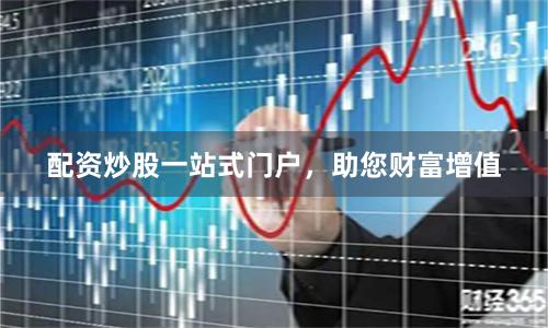 配资炒股一站式门户，助您财富增值
