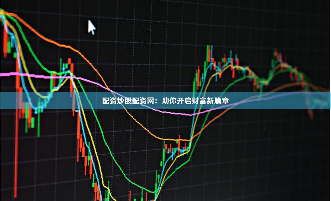 配资炒股配资网：助你开启财富新篇章