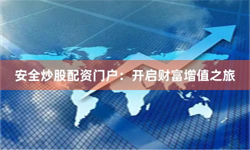 安全炒股配资门户:开启财富增值之旅