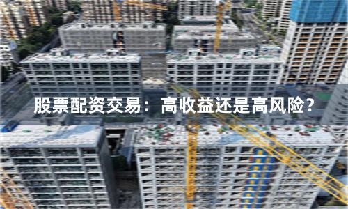 股票配资交易:高收益还是高风险?