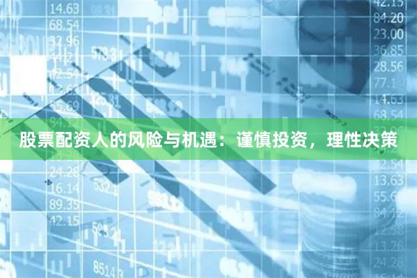 股票配资人的风险与机遇：谨慎投资，理性决策