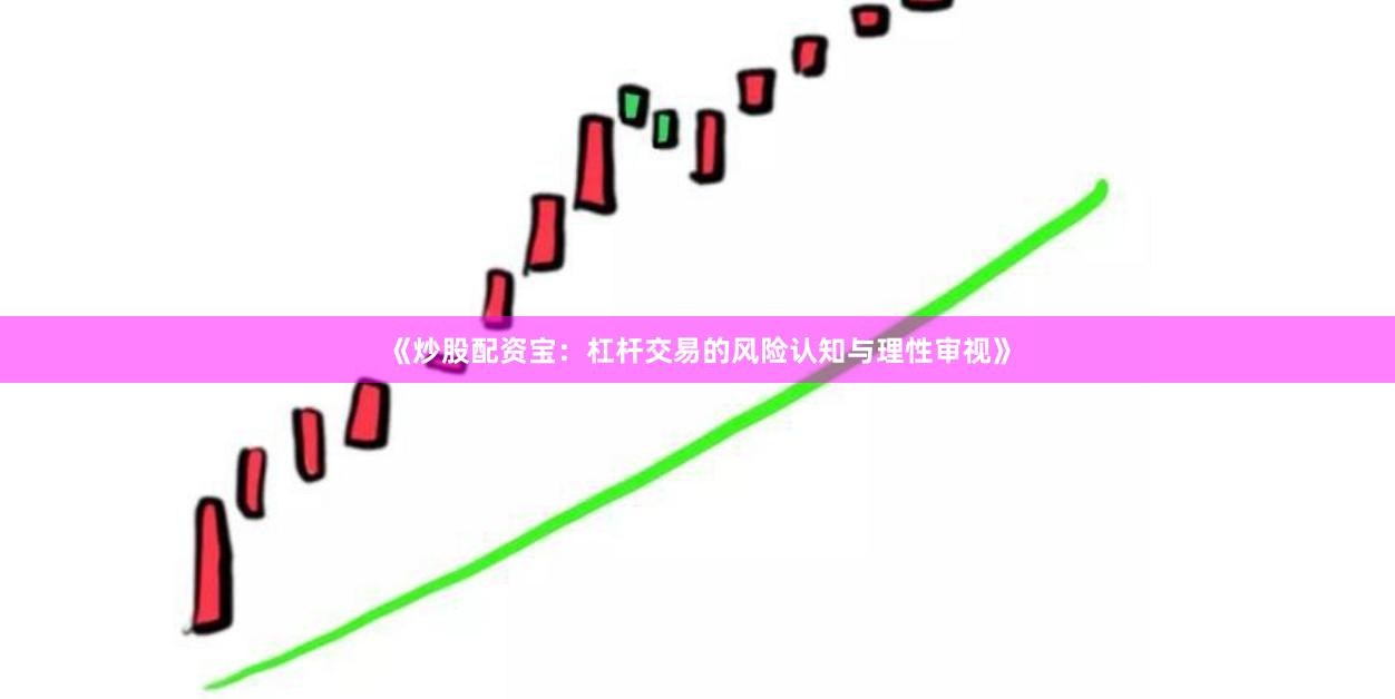《炒股配资宝：杠杆交易的风险认知与理性审视》