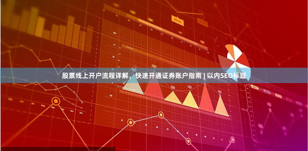 股票线上开户流程详解，快速开通证券账户指南 | 以内SEO标题