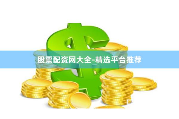 股票配资网大全-精选平台推荐