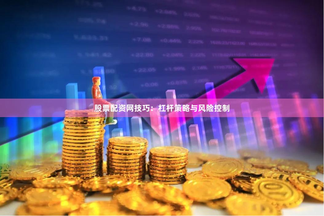 股票配资网技巧：杠杆策略与风险控制