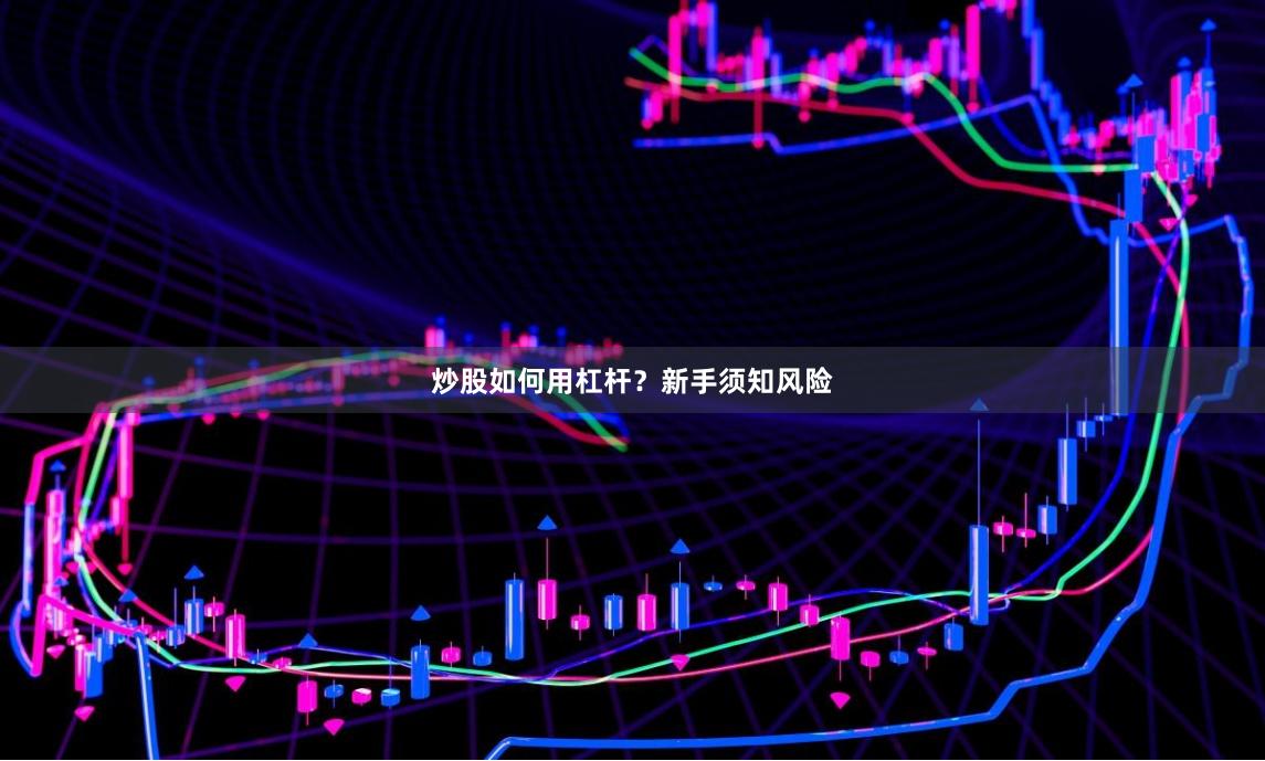 炒股如何用杠杆？新手须知风险
