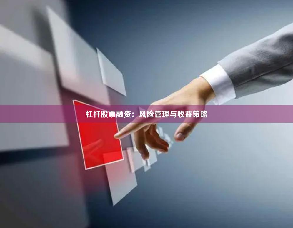 杠杆股票融资：风险管理与收益策略