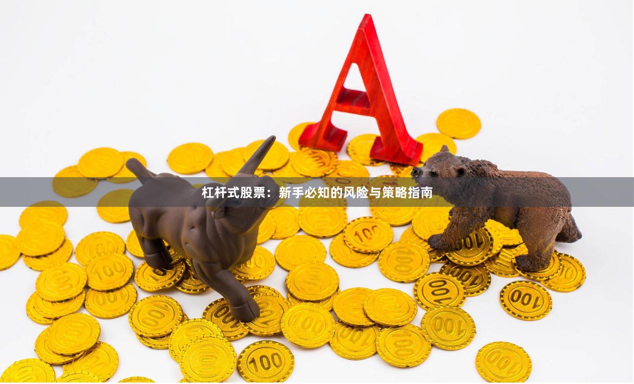 杠杆式股票：新手必知的风险与策略指南